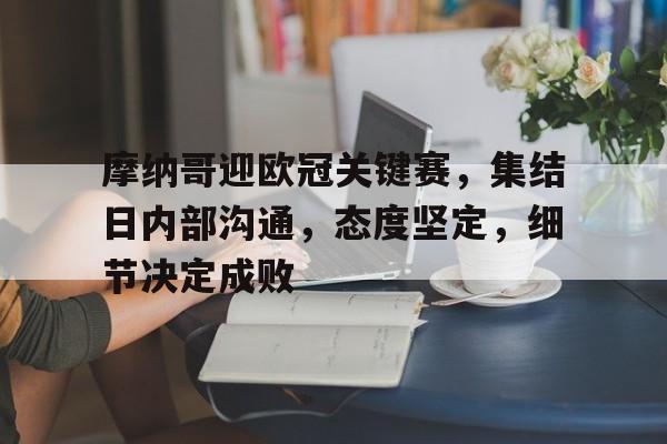 包含摩纳哥迎欧冠关键赛，集结日内部沟通，态度坚定，细节决定成败的词条-九游体育网页